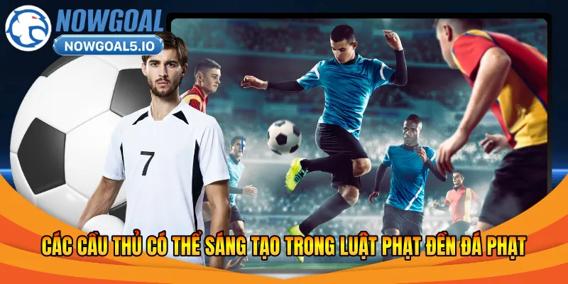Các cầu thủ có thể sáng tạo trong luật phạt đền đá phạt